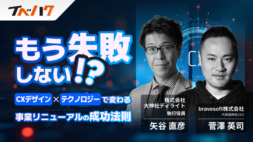 もう失敗しない!? 「CXデザイン」×「テクノロジー」で変わる 事業リニューアルの成功法則